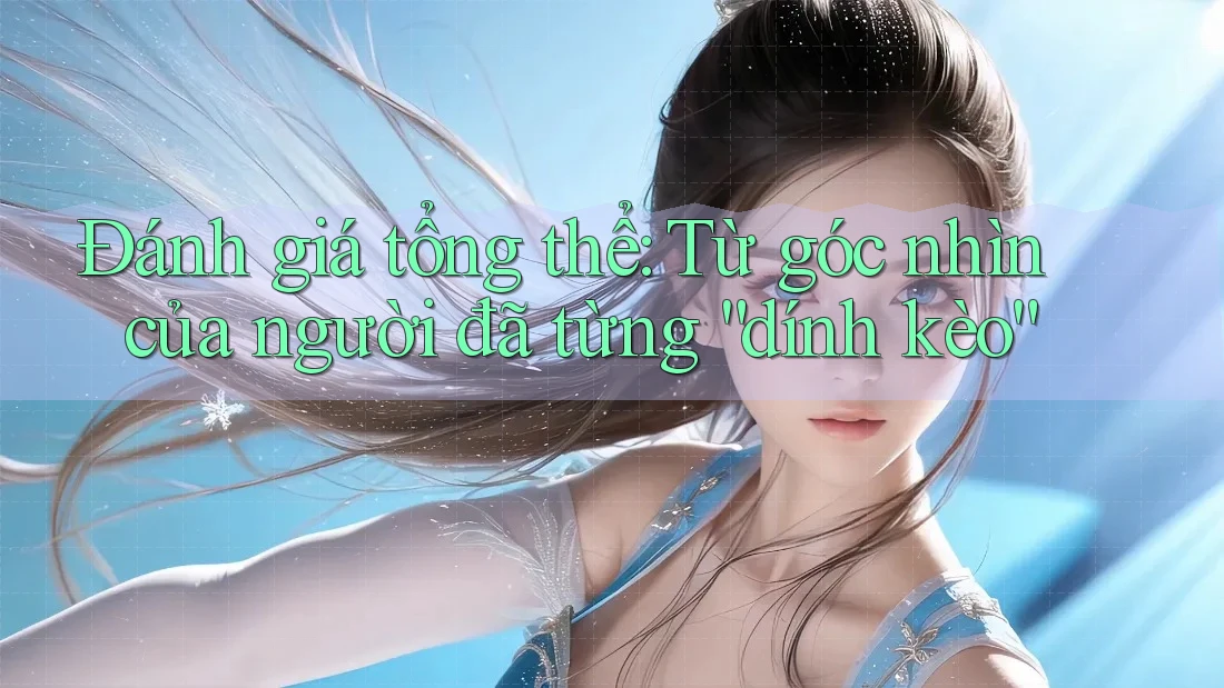Đánh giá tổng thể: Từ góc nhìn của người đã từng “dính kèo”