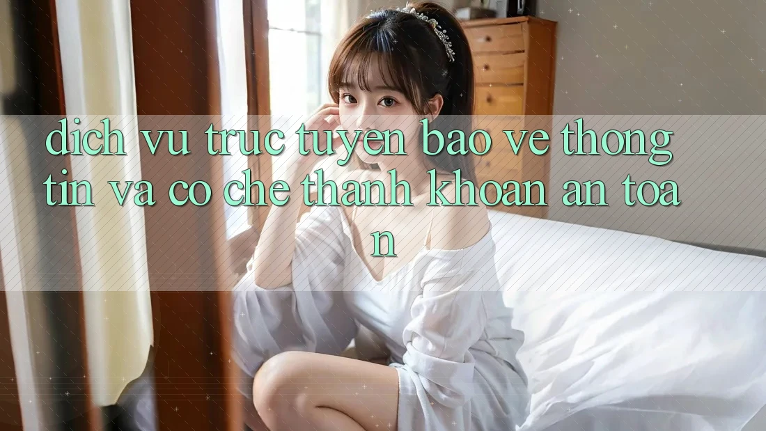 Dịch vụ trực tuyến Bảo vệ thông tin Và Cơ Chế Thanh Khoản An toàn