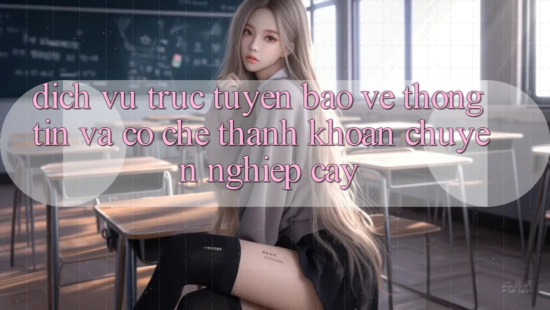 Dịch vụ trực tuyến Bảo vệ thông tin Và Cơ Chế Thanh Khoản Chuyên nghiệp Cậy