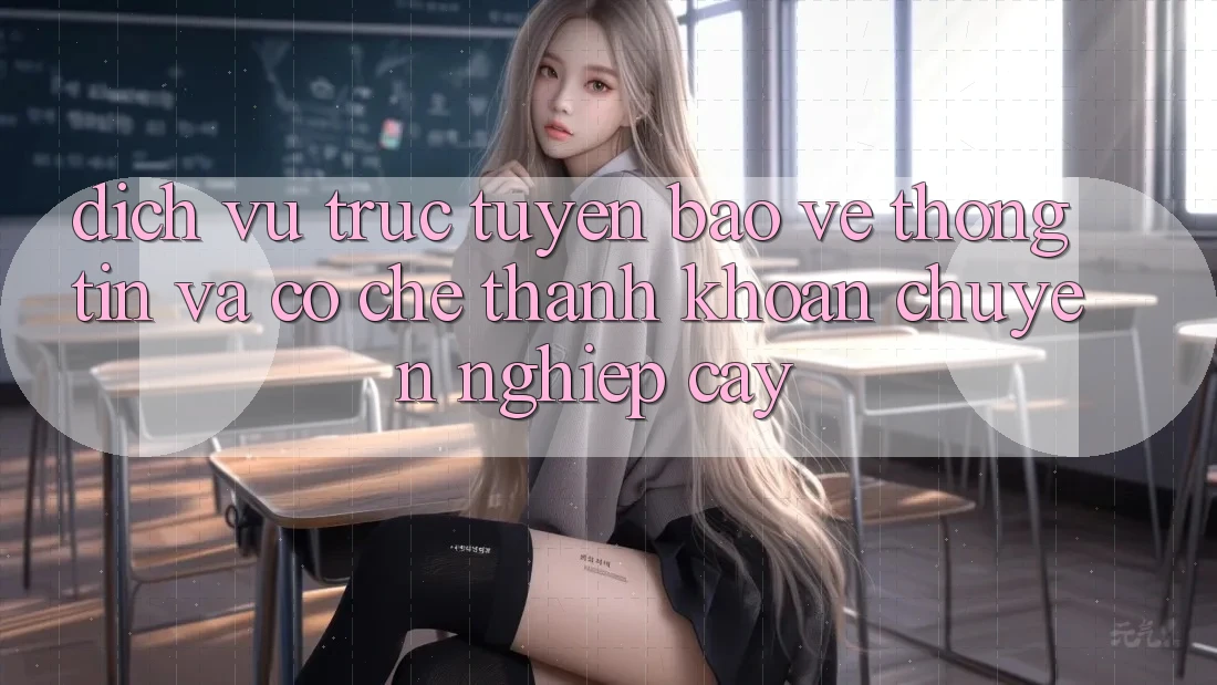 Dịch vụ trực tuyến Bảo vệ thông tin Và Cơ Chế Thanh Khoản Chuyên nghiệp Cậy