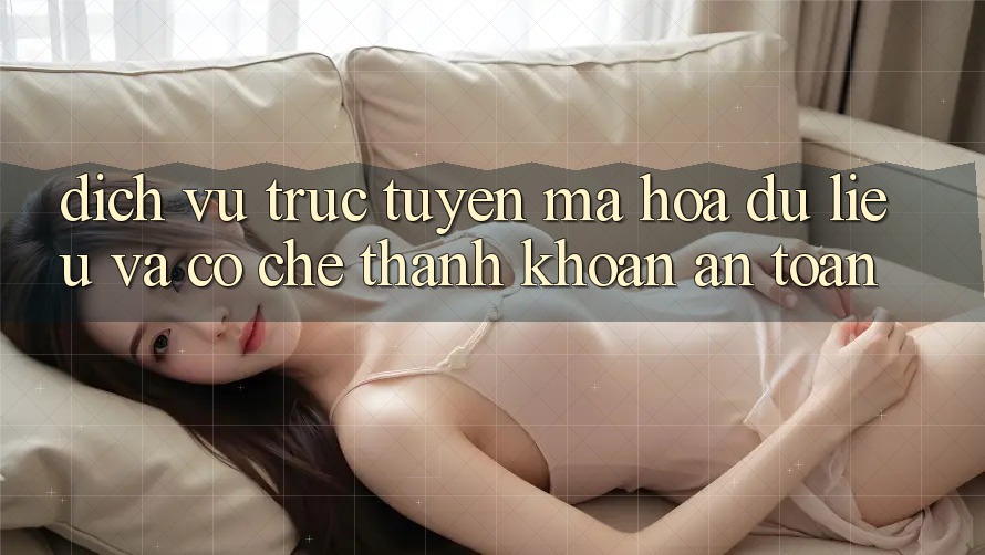 Dịch vụ trực tuyến Mã hóa dữ liệu Và Cơ Chế Thanh Khoản An toàn
