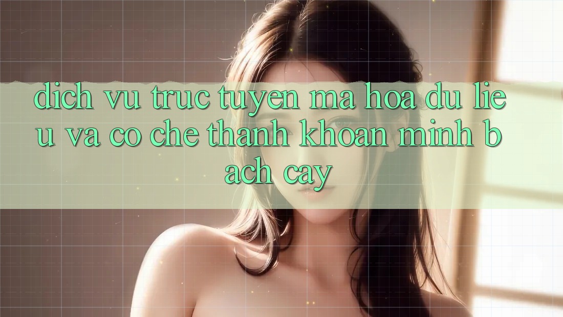 Dịch vụ trực tuyến Mã hóa dữ liệu Và Cơ Chế Thanh Khoản Minh bạch Cậy