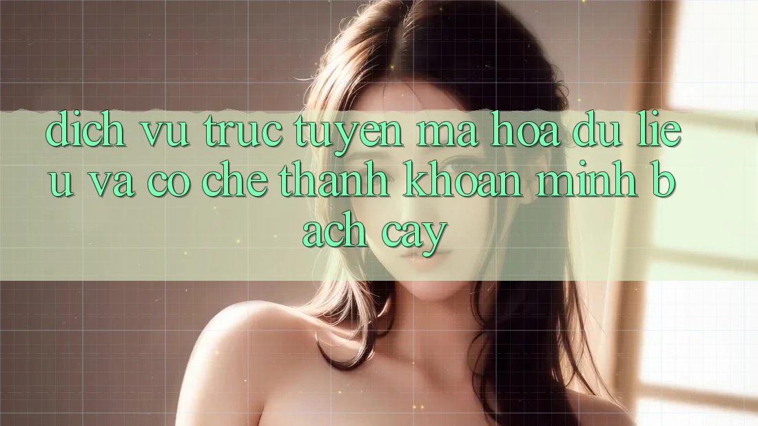 Dịch vụ trực tuyến Mã hóa dữ liệu Và Cơ Chế Thanh Khoản Minh bạch Cậy