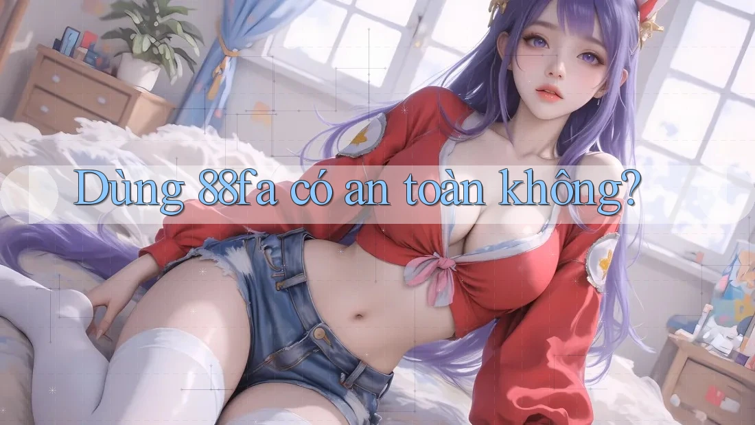 Dùng 88fa có an toàn không?
