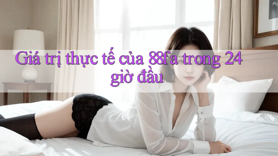 Giá trị thực tế của 88fa trong 24 giờ đầu Giá trị thực tế của 88fa trong 24 giờ đầu