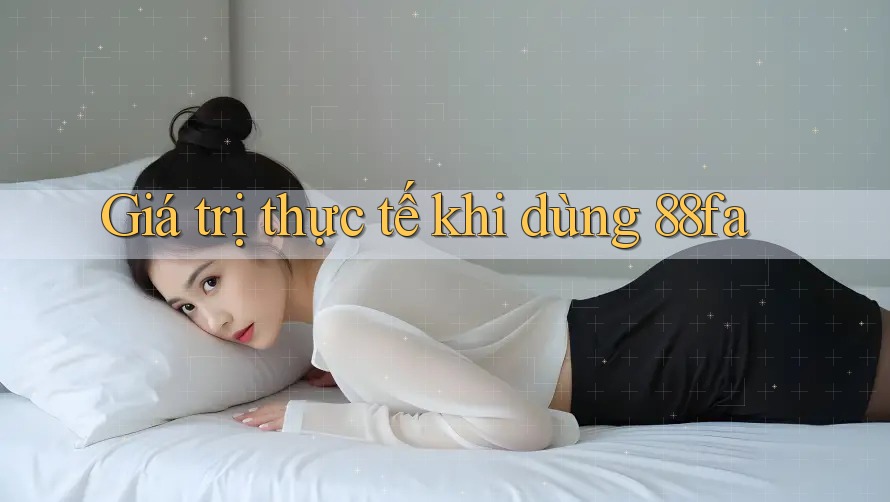 Giá trị thực tế khi dùng 88fa Giá trị thực tế khi dùng 88fa