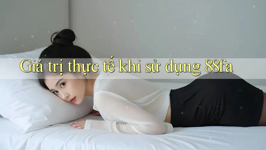 Giá trị thực tế khi sử dụng 88fa Giá trị thực tế khi sử dụng 88fa