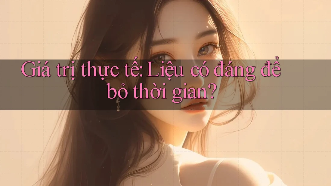 Giá trị thực tế: Liệu có đáng để bỏ thời gian?