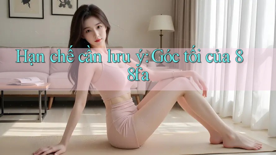 Hạn chế cần lưu ý: Góc tối của 88fa