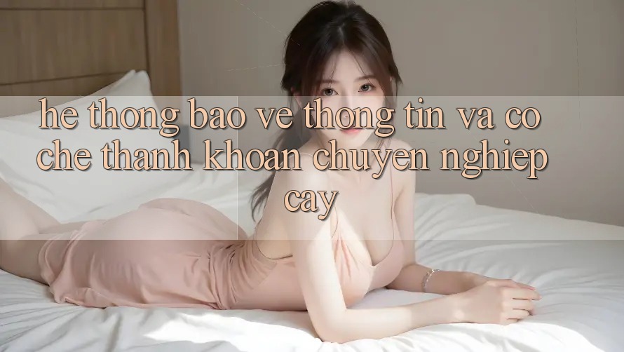 Hệ Thống Bảo vệ thông tin Và Cơ Chế Thanh Khoản Chuyên nghiệp Cậy