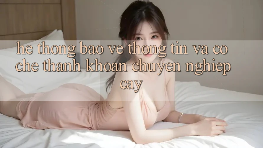 Hệ Thống Bảo vệ thông tin Và Cơ Chế Thanh Khoản Chuyên nghiệp Cậy