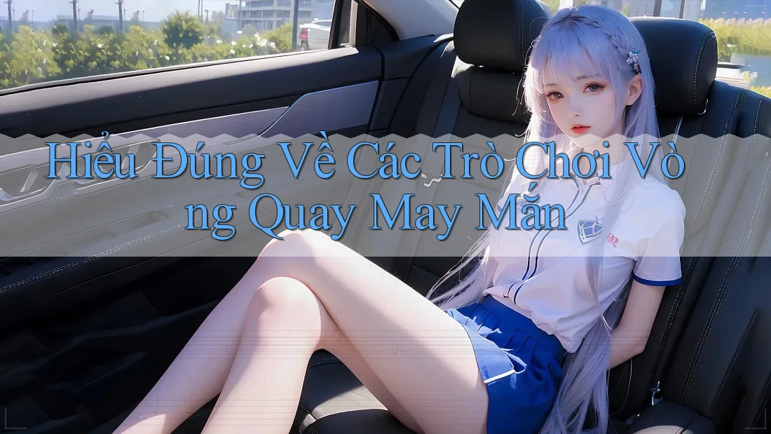 Hiểu Đúng Về Các Trò Chơi Vòng Quay May Mắn