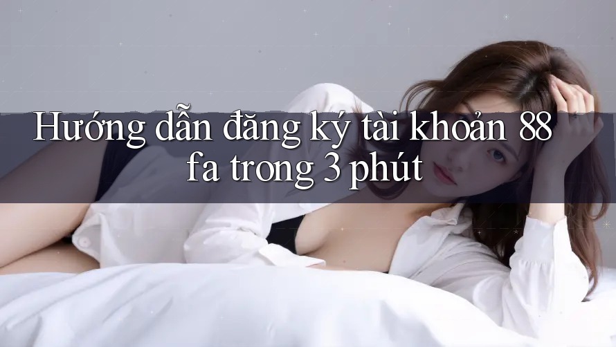 Hướng dẫn đăng ký tài khoản 88fa trong 3 phút Hướng dẫn đăng ký tài khoản 88fa trong 3 phút