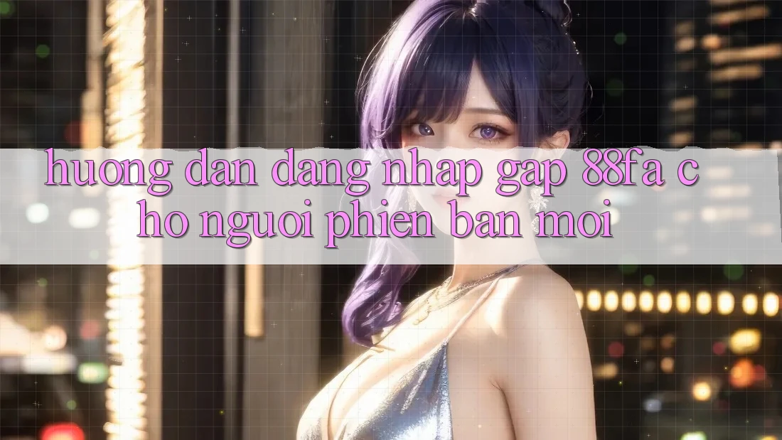 Hướng Dẫn Đăng Nhập Gấp 88fa Cho Người Phiên bản mới