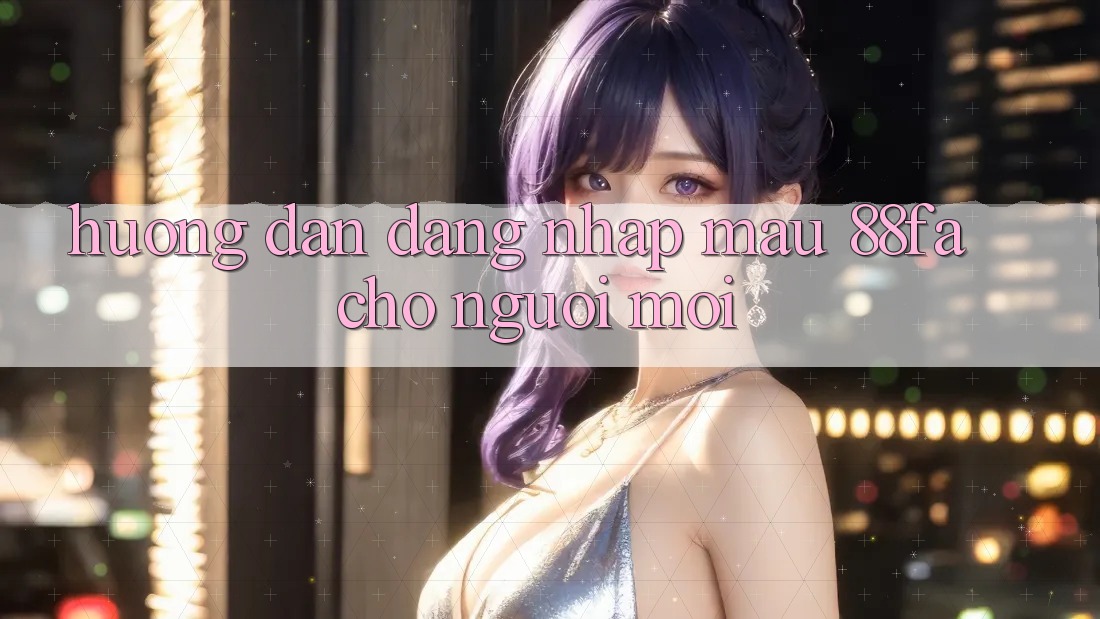 Hướng Dẫn Đăng Nhập Mau 88fa Cho Người Mới