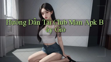hướng dẫn tải club man apk bây giờ