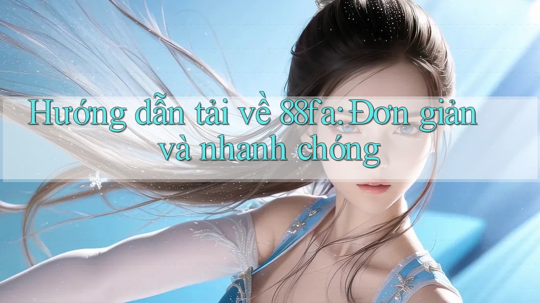 Hướng dẫn tải về 88fa: Đơn giản và nhanh chóng