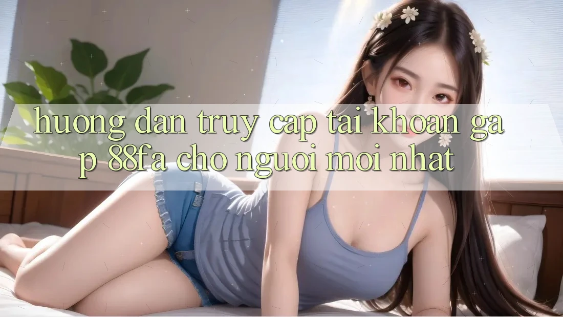 Hướng dẫn Truy cập tài khoản Gấp 88fa Cho Người Mới nhất