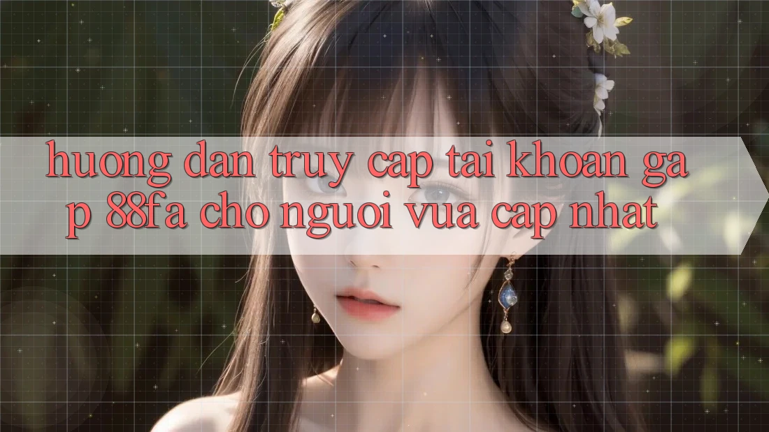 Hướng Dẫn Truy cập tài khoản Gấp 88fa Cho Người Vừa cập nhật