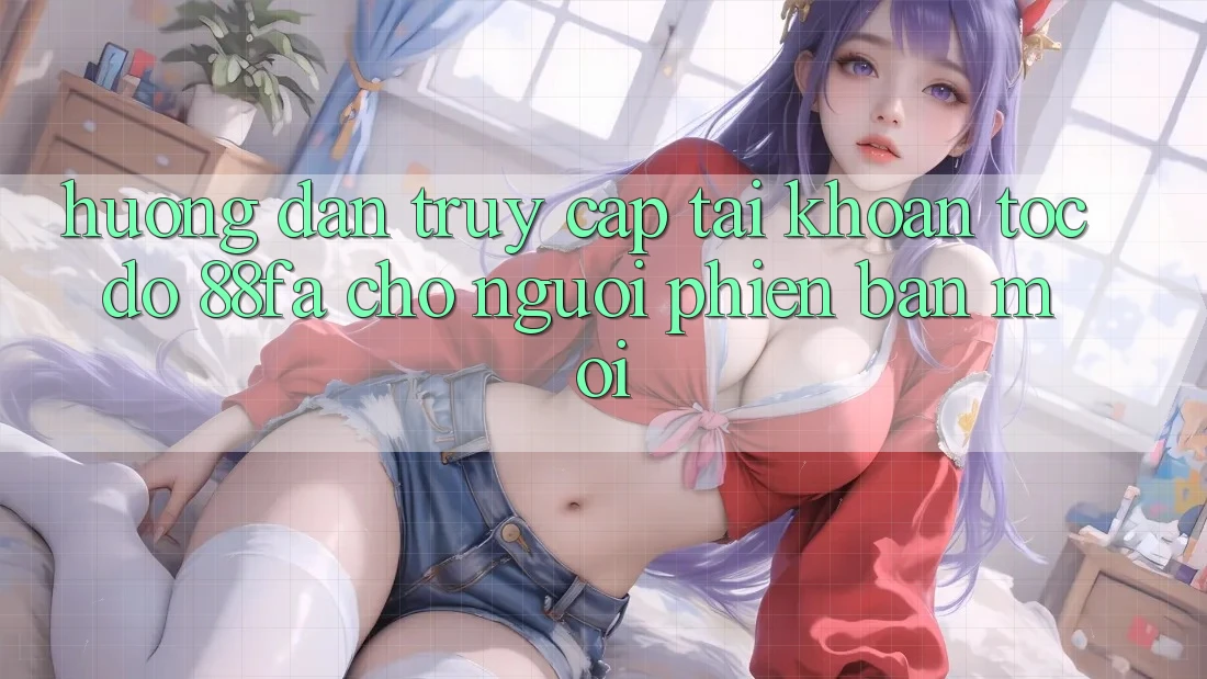 Hướng Dẫn Truy cập tài khoản Tốc độ 88fa Cho Người Phiên bản mới