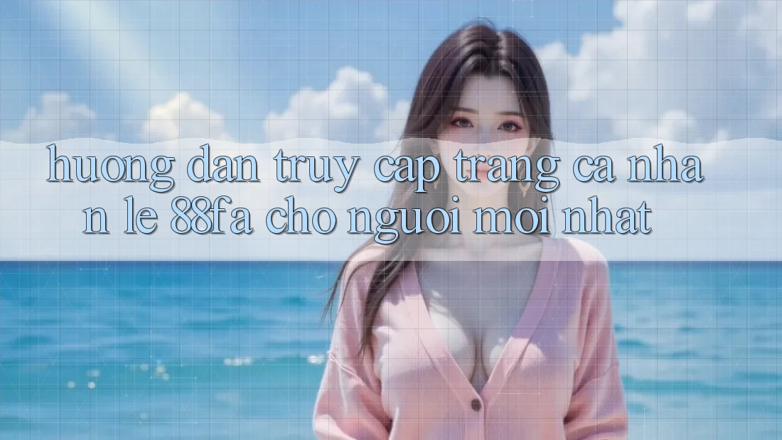 Hướng Dẫn Truy cập trang cá nhân Lẹ 88fa Cho Người Mới nhất