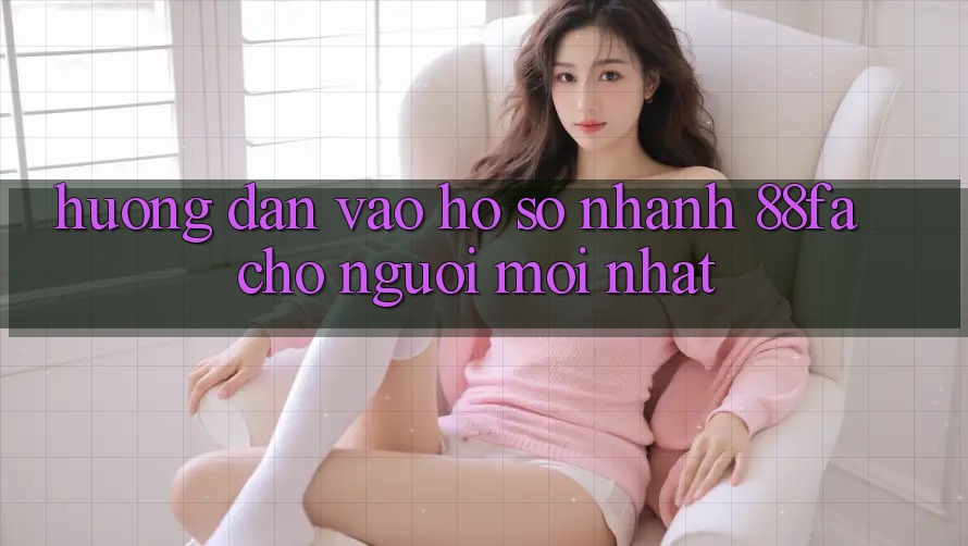 Hướng Dẫn Vào hồ sơ Nhanh 88fa Cho Người Mới nhất
