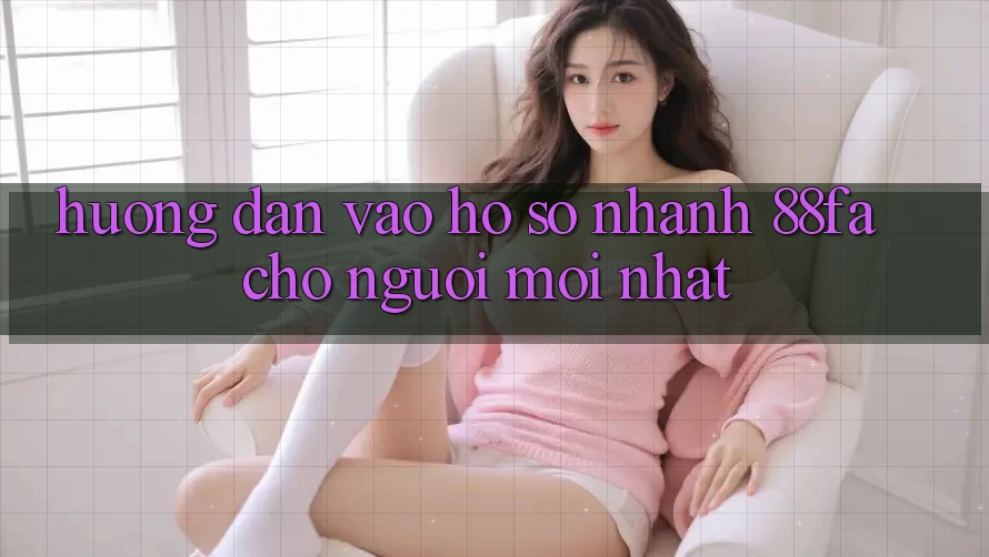 Hướng Dẫn Vào hồ sơ Nhanh 88fa Cho Người Mới nhất