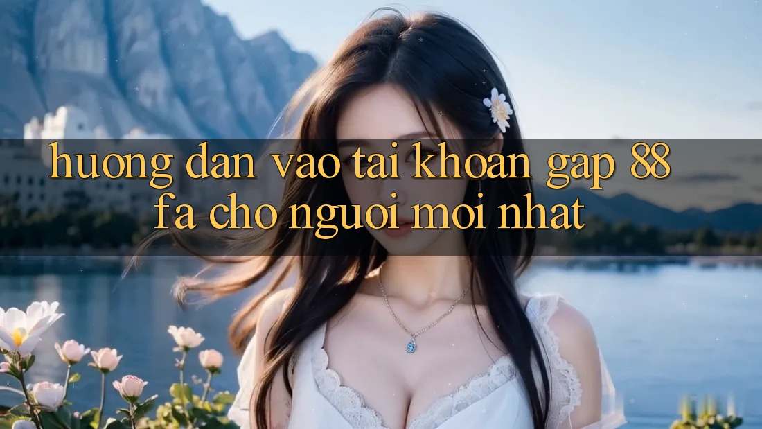 Hướng Dẫn Vào tài khoản Gấp 88fa Cho Người Mới nhất