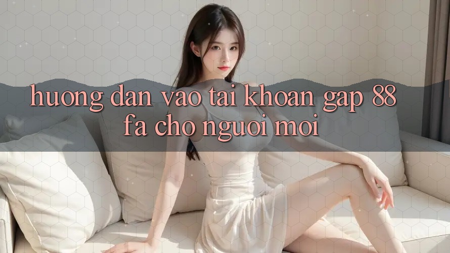 Hướng dẫn Vào tài khoản Gấp 88fa Cho Người Mới