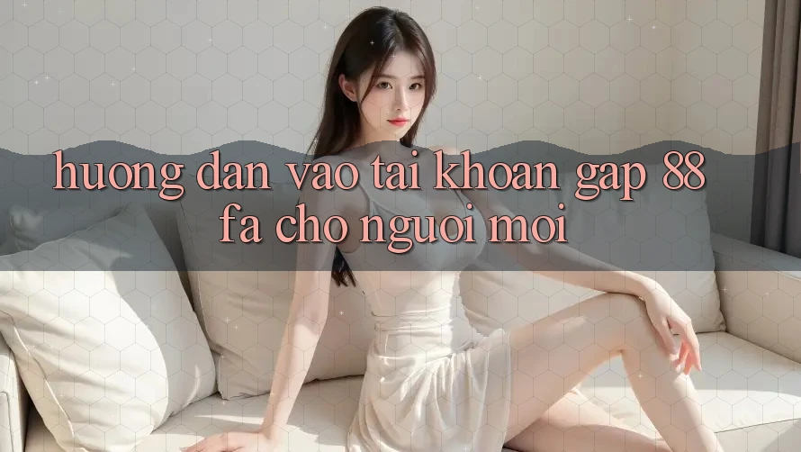 Hướng Dẫn Vào tài khoản Gấp 88fa Cho Người Mới