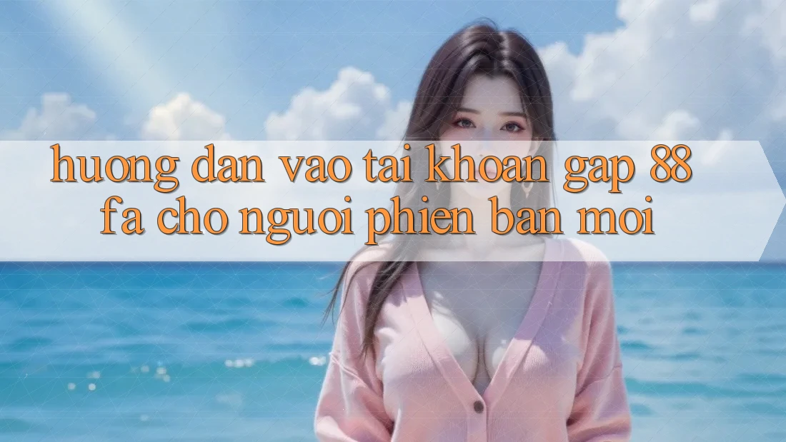Hướng Dẫn Vào tài khoản Gấp 88fa Cho Người Phiên bản mới