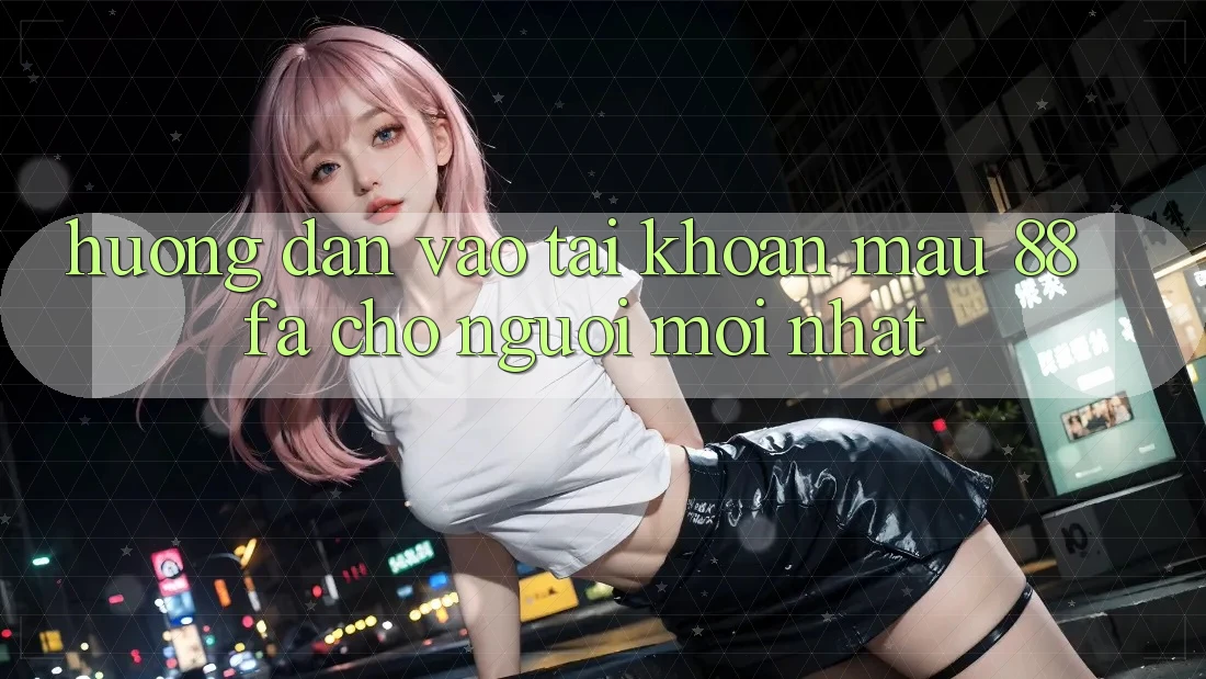 Hướng Dẫn Vào tài khoản Mau 88fa Cho Người Mới nhất