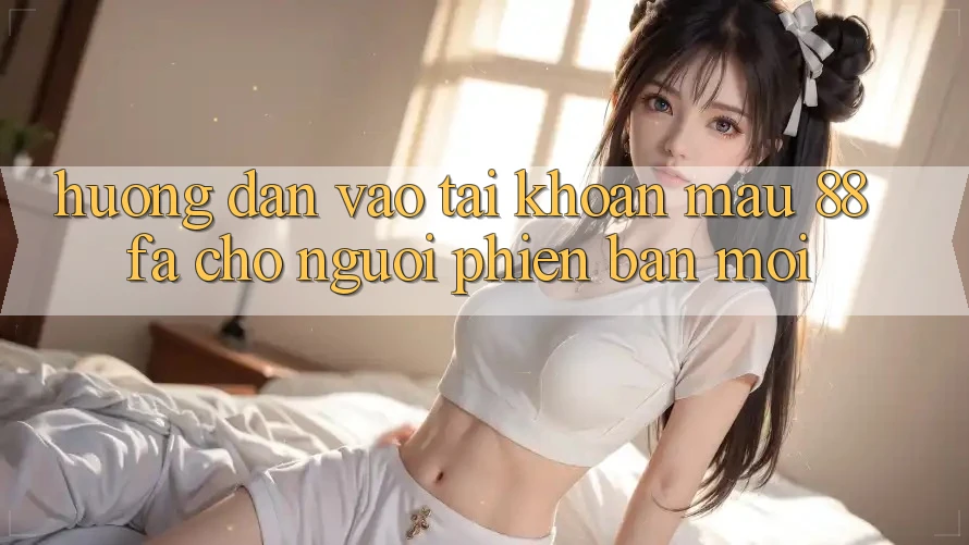 Hướng Dẫn Vào tài khoản Mau 88fa Cho Người Phiên bản mới Hướng Dẫn Vào tài khoản Mau 88fa Cho Người Phiên bản mới