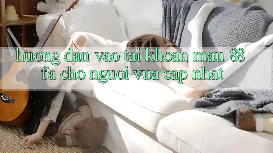 Hướng Dẫn Vào tài khoản Mau 88fa Cho Người Vừa cập nhật
