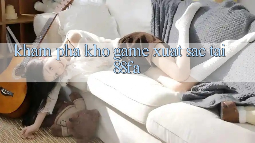 Khám Phá Kho Game Xuất sắc Tại 88fa