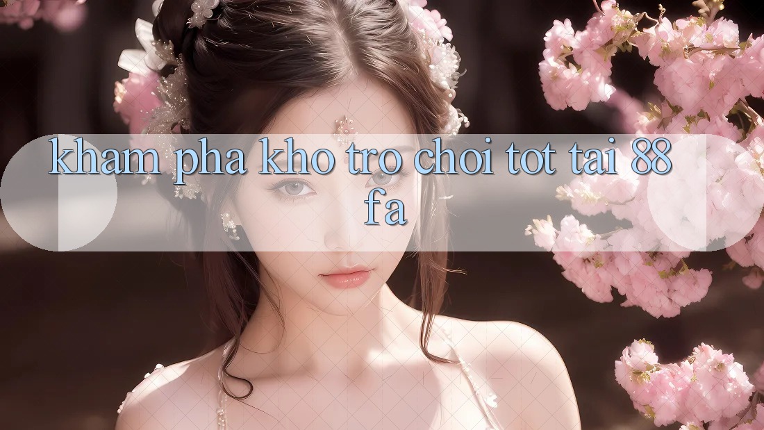 Khám Phá Kho Trò chơi Tốt Tại 88fa