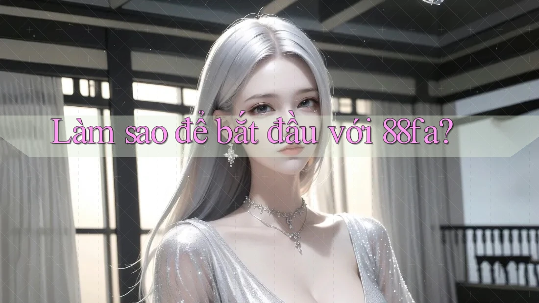 Làm sao để bắt đầu với 88fa? Làm sao để bắt đầu với 88fa?