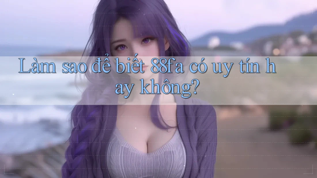Làm sao để biết 88fa có uy tín hay không?