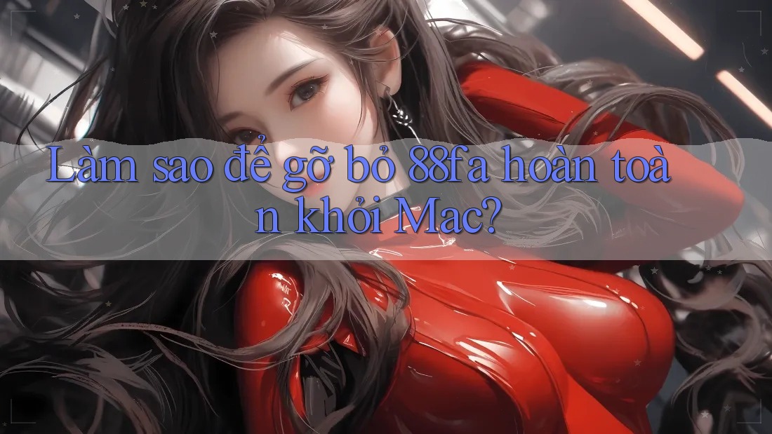 Làm sao để gỡ bỏ 88fa hoàn toàn khỏi Mac?