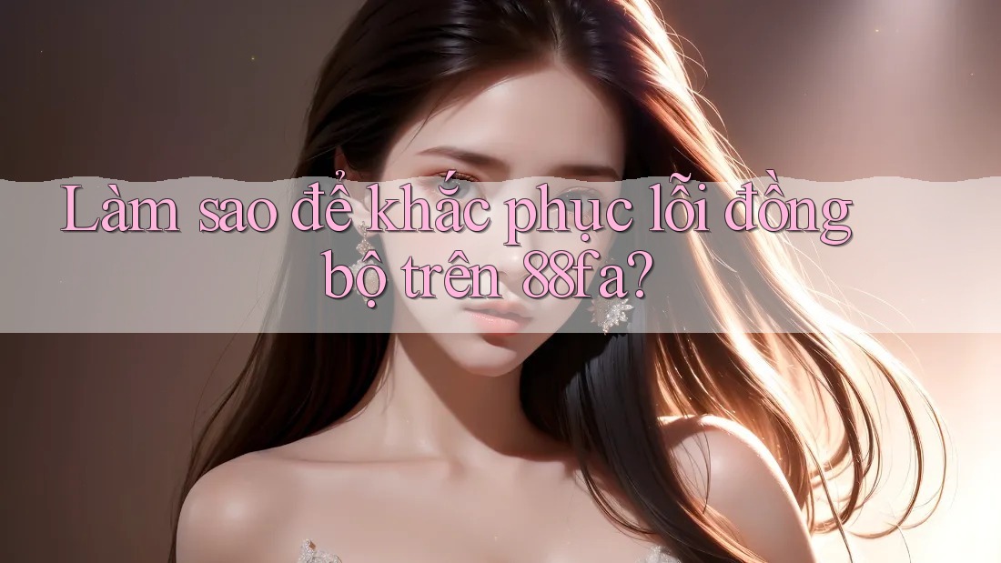 Làm sao để khắc phục lỗi đồng bộ trên 88fa?