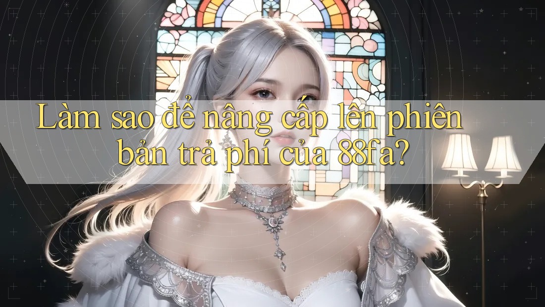Làm sao để nâng cấp lên phiên bản trả phí của 88fa?