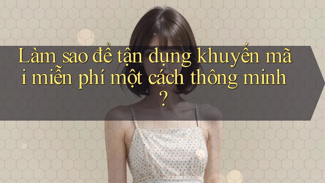 Làm sao để tận dụng khuyến mãi miễn phí một cách thông minh?