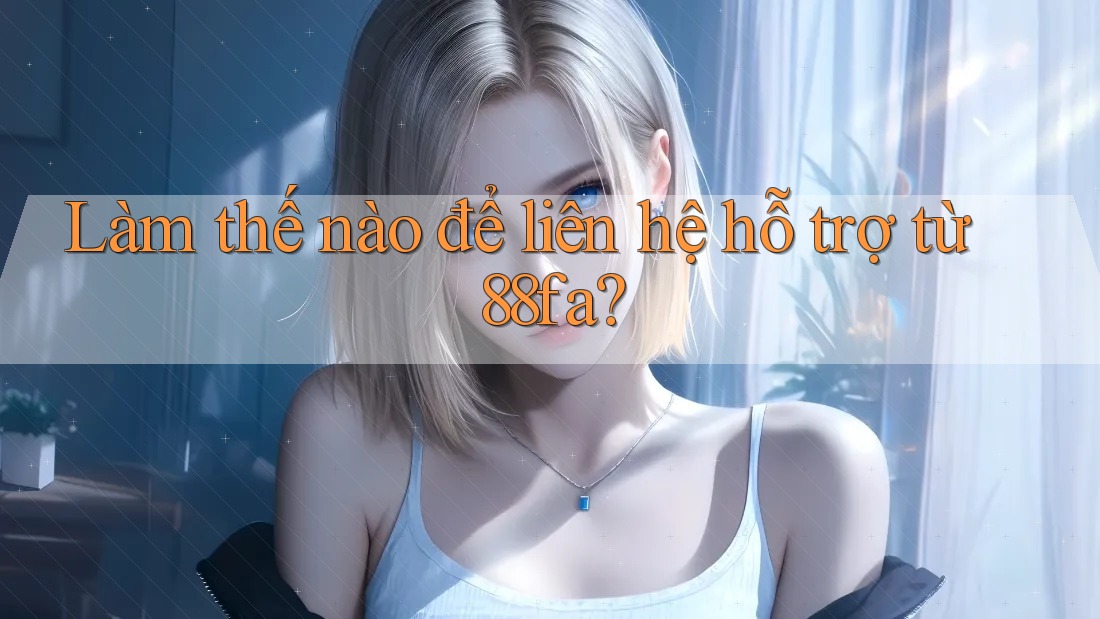 Làm thế nào để liên hệ hỗ trợ từ 88fa?
