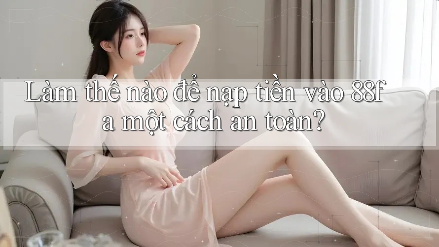 Làm thế nào để nạp tiền vào 88fa một cách an toàn?