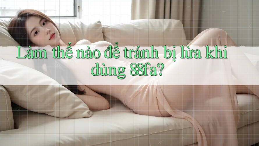 Làm thế nào để tránh bị lừa khi dùng 88fa?