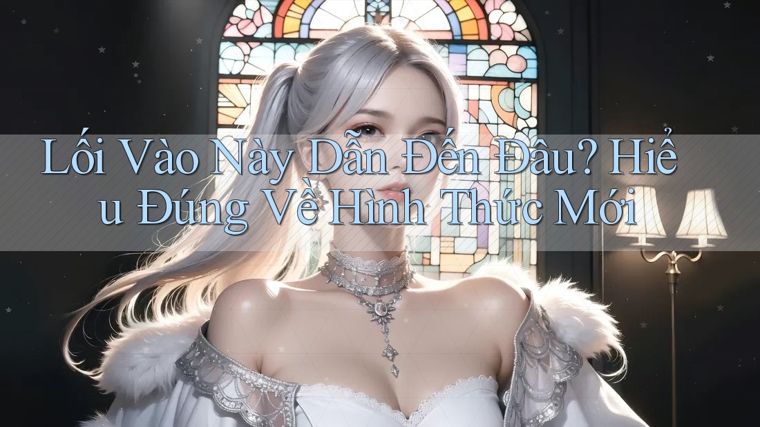 Lối Vào Này Dẫn Đến Đâu? Hiểu Đúng Về Hình Thức Mới Lối Vào Này Dẫn Đến Đâu? Hiểu Đúng Về Hình Thức Mới