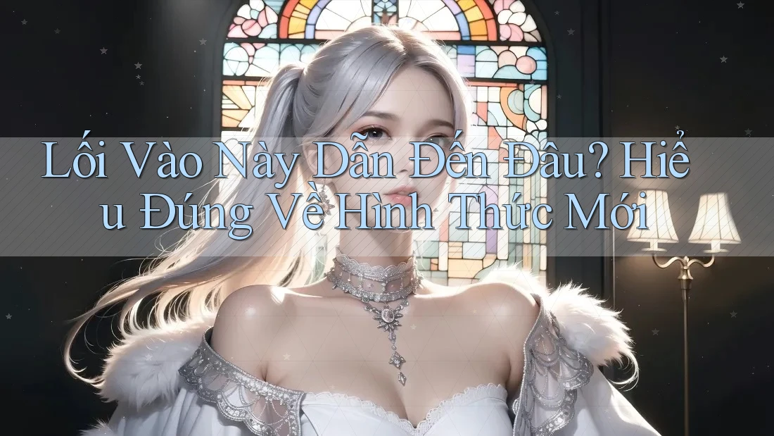 Lối Vào Này Dẫn Đến Đâu? Hiểu Đúng Về Hình Thức Mới