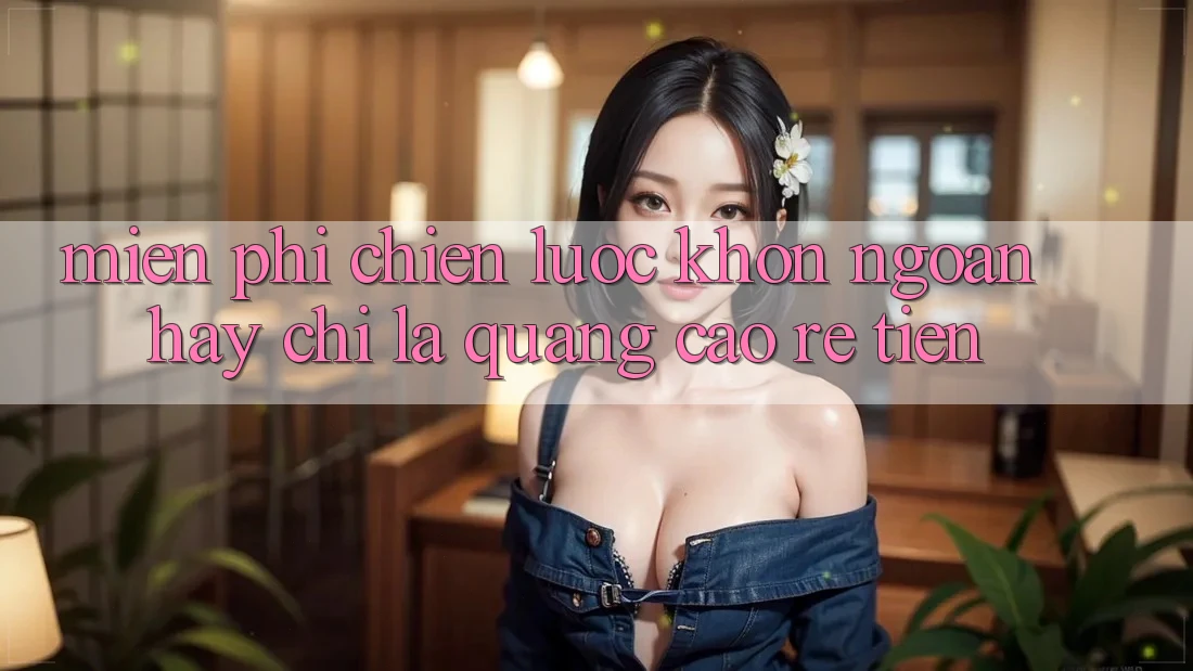 “Miễn Phí” – Chiến lược khôn ngoan hay chỉ là quảng cáo rẻ tiền?