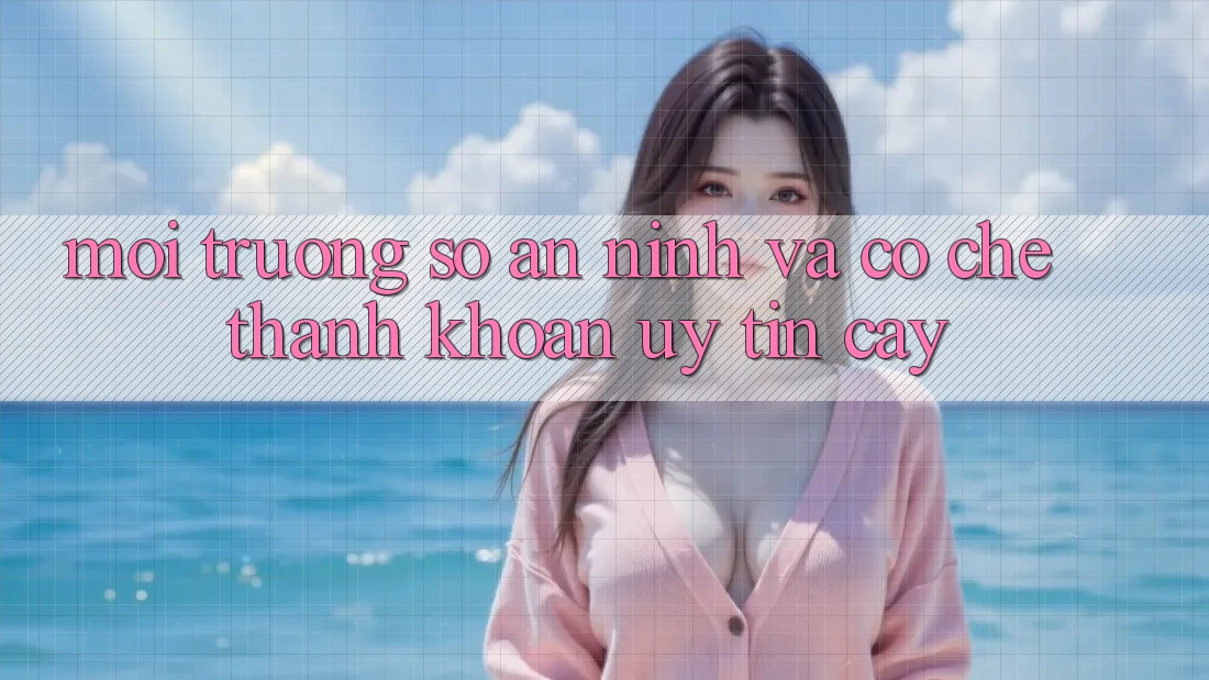 Môi trường số An ninh Và Cơ Chế Thanh Khoản Uy tín Cậy
