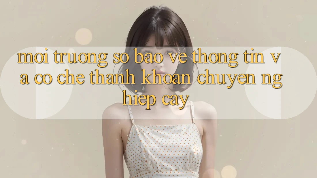 Môi trường số Bảo vệ thông tin Và Cơ Chế Thanh Khoản Chuyên nghiệp Cậy Môi trường số Bảo vệ thông tin Và Cơ Chế Thanh Khoản Chuyên nghiệp Cậy